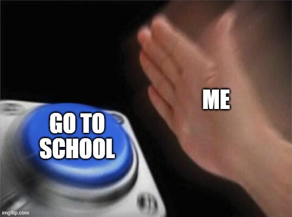 Go to School | ME; GO TO SCHOOL | image tagged in memes,blank nut button | made w/ Imgflip meme maker