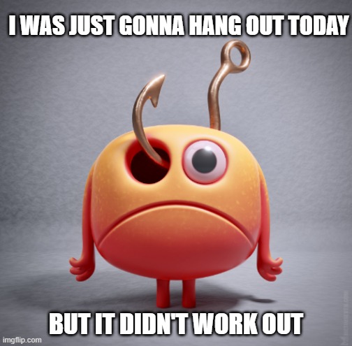 What??? | I WAS JUST GONNA HANG OUT TODAY; BUT IT DIDN'T WORK OUT | image tagged in lol,ugly | made w/ Imgflip meme maker