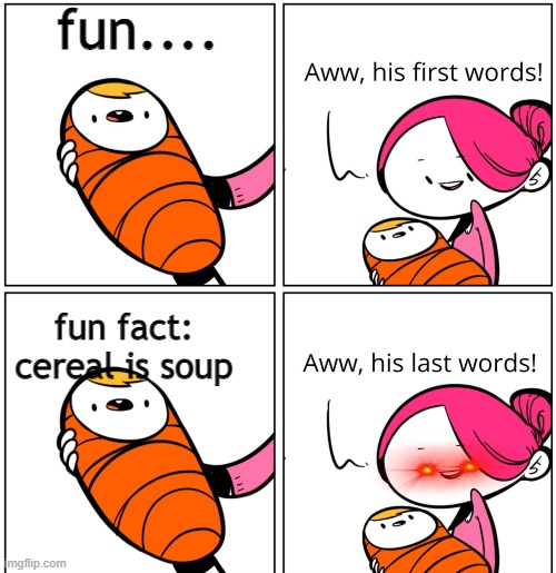 Aww, His Last Words | fun.... fun fact: cereal is soup | image tagged in aww his last words | made w/ Imgflip meme maker
