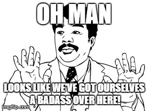 Neil deGrasse Tyson Meme | OH MAN LOOKS LIKE WE'VE GOT OURSELVES A BADASS OVER HERE! | image tagged in memes,neil degrasse tyson | made w/ Imgflip meme maker