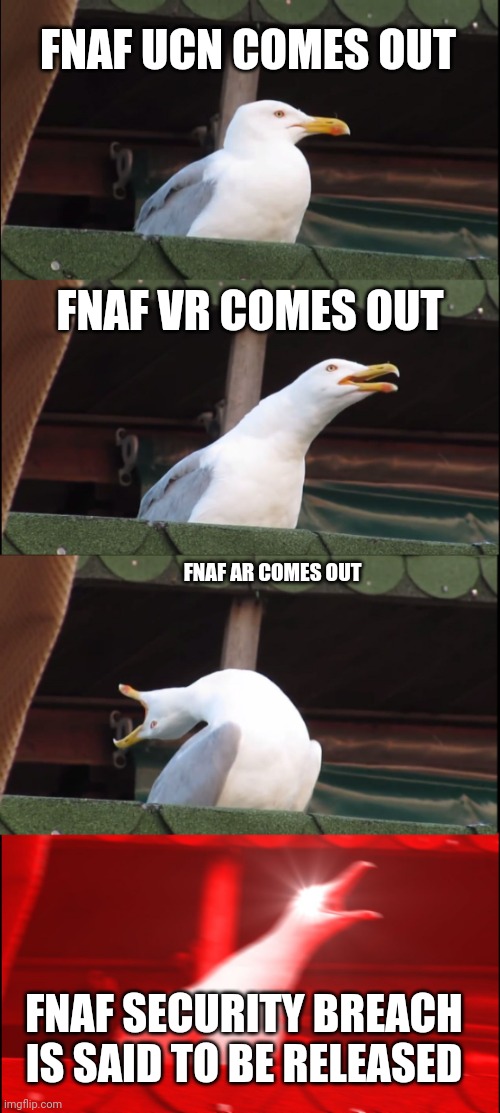 FNAF fans will get it | FNAF UCN COMES OUT; FNAF VR COMES OUT; FNAF AR COMES OUT; FNAF SECURITY BREACH IS SAID TO BE RELEASED | image tagged in memes,inhaling seagull | made w/ Imgflip meme maker