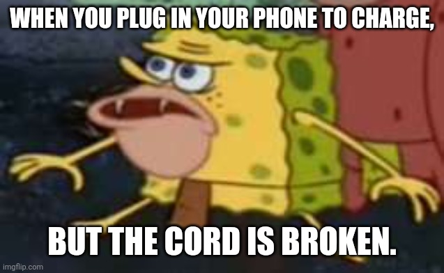 Spongegar | WHEN YOU PLUG IN YOUR PHONE TO CHARGE, BUT THE CORD IS BROKEN. | image tagged in memes,spongegar | made w/ Imgflip meme maker