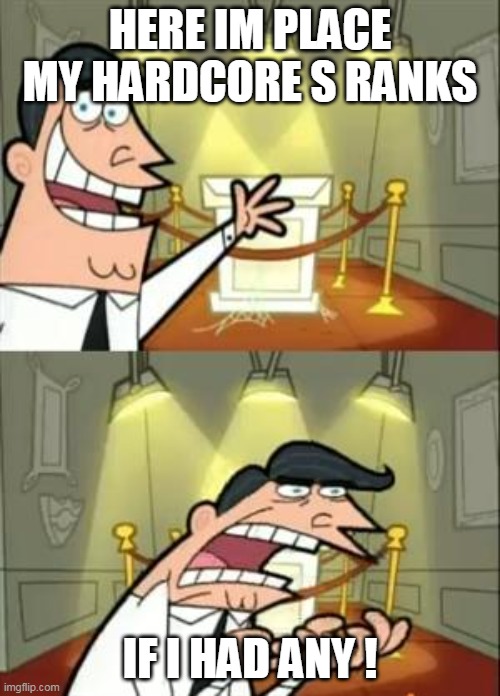 An truth | HERE IM PLACE MY HARDCORE S RANKS; IF I HAD ANY ! | image tagged in memes,this is where i'd put my trophy if i had one | made w/ Imgflip meme maker