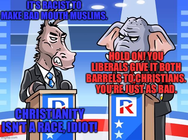 Liberals have selective doublethink. Change my mind. | IT’S RACIST TO MAKE BAD MOUTH MUSLIMS. HOLD ON! YOU LIBERALS GIVE IT BOTH BARRELS TO CHRISTIANS. YOU’RE JUST AS BAD. CHRISTIANITY ISN’T A RACE, IDIOT! | image tagged in donkey vs elephant | made w/ Imgflip meme maker