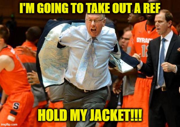 He Begs to Differ | I'M GOING TO TAKE OUT A REF; HOLD MY JACKET!!! | image tagged in jim boheim,basketball | made w/ Imgflip meme maker