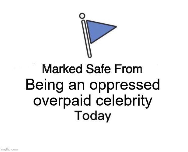 Not Oppressed | Being an oppressed overpaid celebrity | image tagged in memes,marked safe from | made w/ Imgflip meme maker