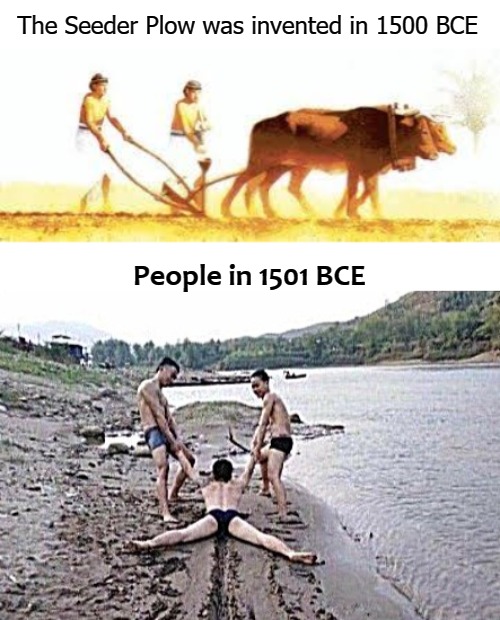 The Seeder Plow was invented in 1500 BCE; People in 1501 BCE | image tagged in people | made w/ Imgflip meme maker