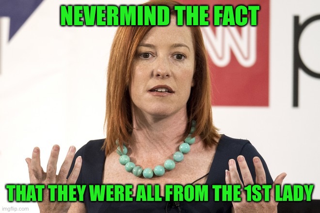 Jen psaki | NEVERMIND THE FACT THAT THEY WERE ALL FROM THE 1ST LADY | image tagged in jen psaki | made w/ Imgflip meme maker