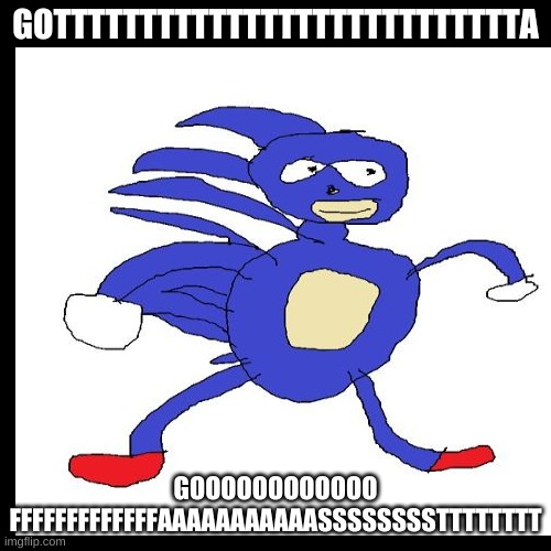 GOTTTTTTTTTTTTTTTTTTTTTTTTTTTA; GOOOOOOOOOOOO FFFFFFFFFFFFFAAAAAAAAAAASSSSSSSSTTTTTTTT | image tagged in sanic | made w/ Imgflip meme maker