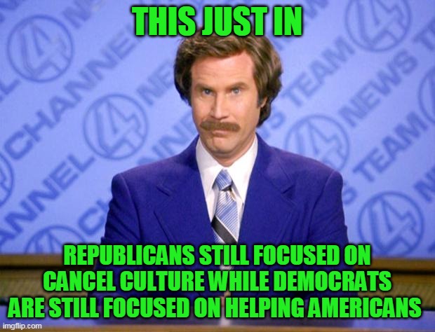 So the only things Reps have focused on lately is trying to keep people from voting and keeping their base angry | THIS JUST IN; REPUBLICANS STILL FOCUSED ON CANCEL CULTURE WHILE DEMOCRATS ARE STILL FOCUSED ON HELPING AMERICANS | image tagged in this just in | made w/ Imgflip meme maker