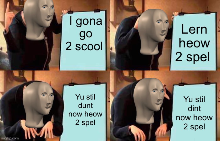 Gru's Plan | I gona go 2 scool; Lern heow 2 spel; Yu stil dunt now heow 2 spel; Yu stil dint now heow 2 spel | image tagged in memes,gru's plan | made w/ Imgflip meme maker