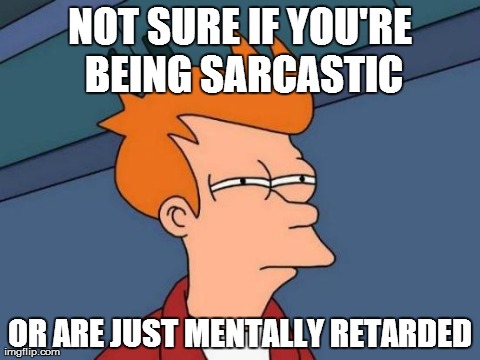 Futurama Fry Meme | NOT SURE IF YOU'RE BEING SARCASTIC OR ARE JUST MENTALLY RETARDED | image tagged in memes,futurama fry | made w/ Imgflip meme maker