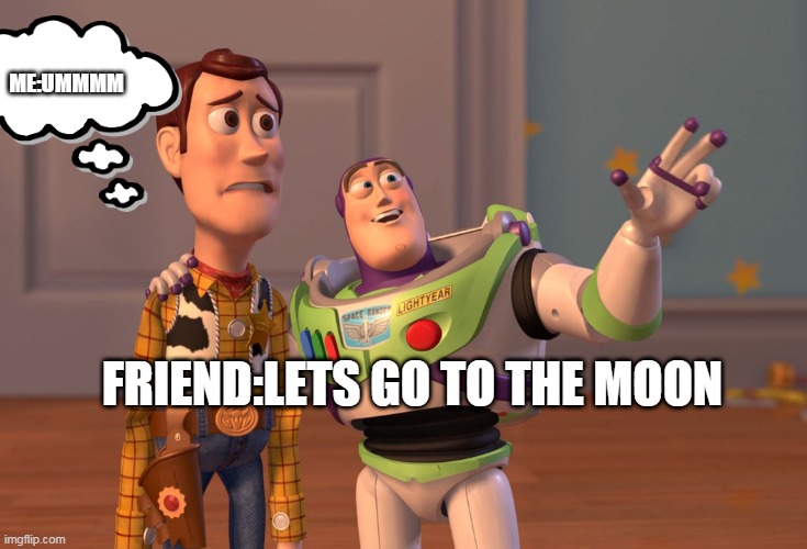 Moon? | ME:UMMMM; FRIEND:LETS GO TO THE MOON | image tagged in memes,x x everywhere | made w/ Imgflip meme maker