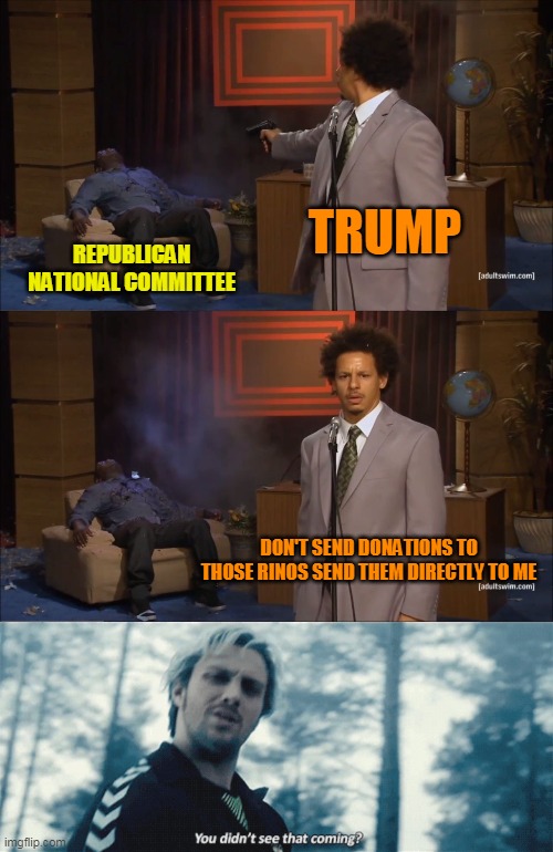 Why start your own party when you can hijack the one that licks your boots? | TRUMP; REPUBLICAN NATIONAL COMMITTEE; DON'T SEND DONATIONS TO THOSE RINOS SEND THEM DIRECTLY TO ME | image tagged in memes,who killed hannibal,quicksilver you didn't see that coming | made w/ Imgflip meme maker