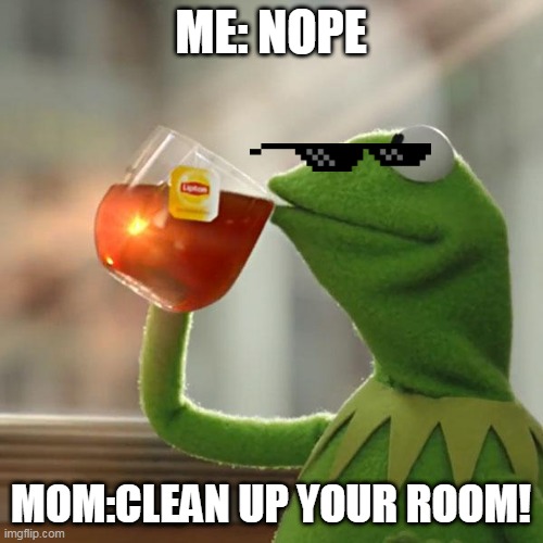 COOL | ME: NOPE; MOM:CLEAN UP YOUR ROOM! | image tagged in memes,but that's none of my business,kermit the frog | made w/ Imgflip meme maker