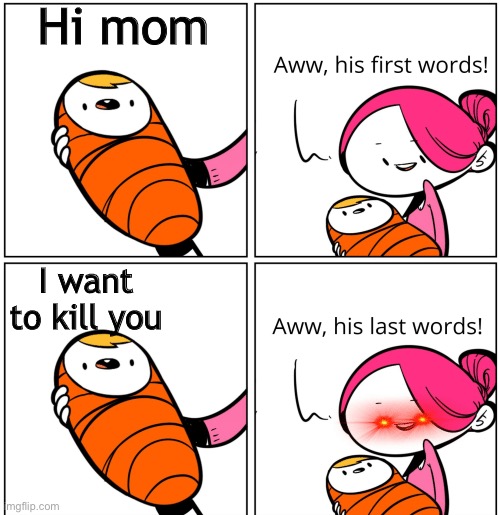 Aww, His Last Words | Hi mom; I want to kill you | image tagged in aww his last words | made w/ Imgflip meme maker