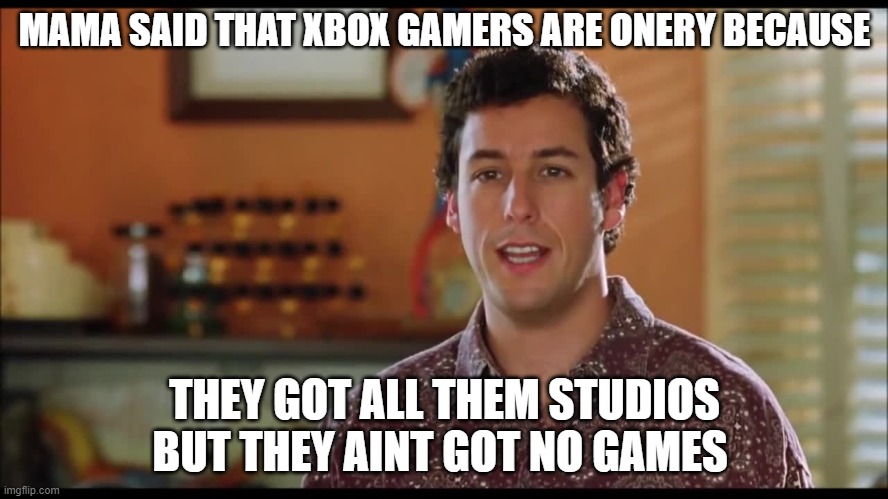 Mama Says | MAMA SAID THAT XBOX GAMERS ARE ONERY BECAUSE; THEY GOT ALL THEM STUDIOS BUT THEY AINT GOT NO GAMES | image tagged in gaming,xbox,video games | made w/ Imgflip meme maker