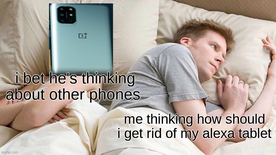 so true | i bet he's thinking about other phones; me thinking how should i get rid of my alexa tablet | image tagged in memes,i bet he's thinking about other women | made w/ Imgflip meme maker