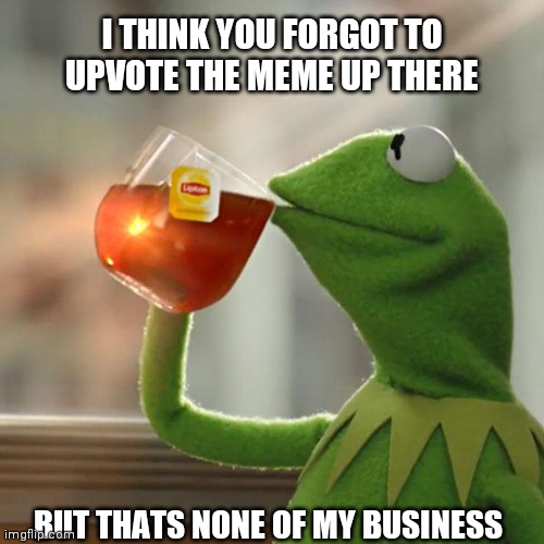 But That's None Of My Business Meme | I THINK YOU FORGOT TO UPVOTE THE MEME UP THERE; BUT THATS NONE OF MY BUSINESS | image tagged in memes,but that's none of my business,kermit the frog | made w/ Imgflip meme maker