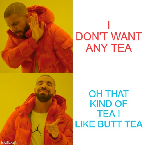 Drake Hotline Bling Meme | I DON'T WANT ANY TEA; OH THAT KIND OF TEA I LIKE BUTT TEA | image tagged in memes,drake hotline bling | made w/ Imgflip meme maker