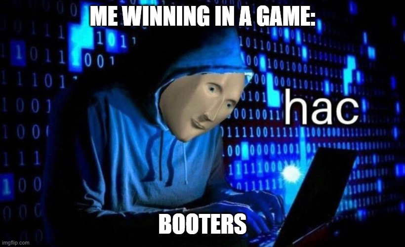 hac | ME WINNING IN A GAME:; BOOTERS | image tagged in hac | made w/ Imgflip meme maker