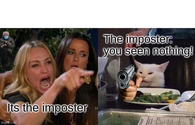 The imposter be  like | The imposter: 
you seen nothing! Its the imposter | image tagged in memes,woman yelling at cat,funny memes,lol so funny | made w/ Imgflip meme maker