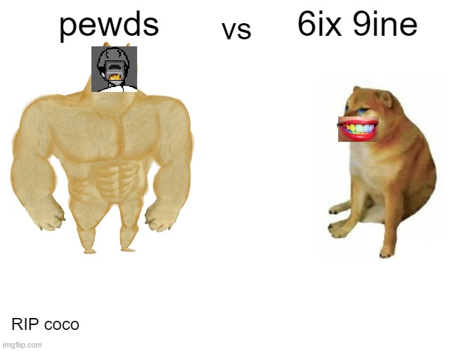 Buff Doge vs. Cheems Meme | pewds; 6ix 9ine; vs; RIP coco | image tagged in memes,buff doge vs cheems | made w/ Imgflip meme maker