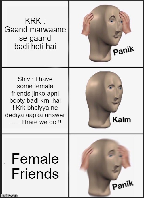 Panik Kalm Panik Meme | KRK : Gaand marwaane se gaand badi hoti hai; Shiv : I have some female friends jinko apni booty badi krni hai ! Krk bhaiyya ne dediya aapka answer ...... There we go !! Female Friends | image tagged in memes,panik kalm panik | made w/ Imgflip meme maker