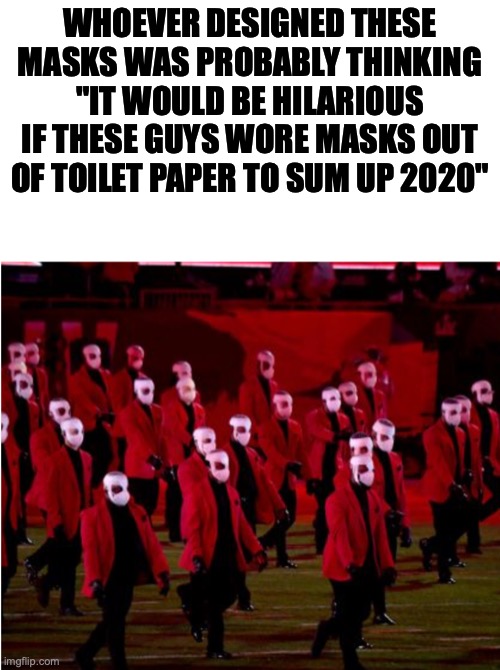 confirmed we finally know what these masks were supposed to mean | WHOEVER DESIGNED THESE MASKS WAS PROBABLY THINKING "IT WOULD BE HILARIOUS IF THESE GUYS WORE MASKS OUT OF TOILET PAPER TO SUM UP 2020" | image tagged in masks,toilet paper,superbowl,memes,funny memes,good memes | made w/ Imgflip meme maker