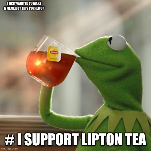 LIPTOOOOOOOOOOOOOOOON | I JUST WANTED TO MAKE A MEME BUT THIS POPPED UP; # I SUPPORT LIPTON TEA | image tagged in memes,but that's none of my business,kermit the frog | made w/ Imgflip meme maker