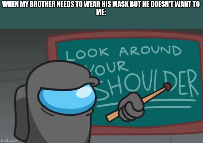 Mask meme | WHEN MY BROTHER NEEDS TO WEAR HIS MASK BUT HE DOESN'T WANT TO
ME: | image tagged in look around your shoulder | made w/ Imgflip meme maker