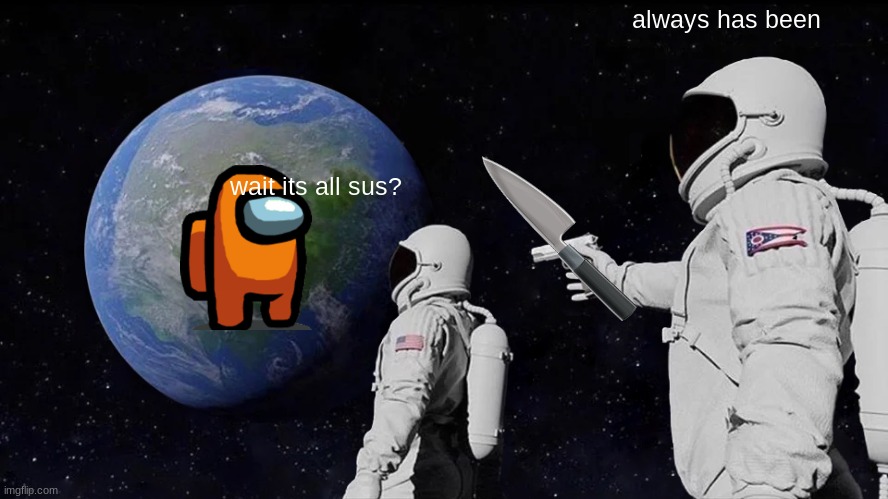 Always Has Been | always has been; wait its all sus? | image tagged in memes,always has been | made w/ Imgflip meme maker