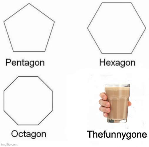 Pentagon Hexagon Octagon | Thefunnygone | image tagged in memes,pentagon hexagon octagon | made w/ Imgflip meme maker