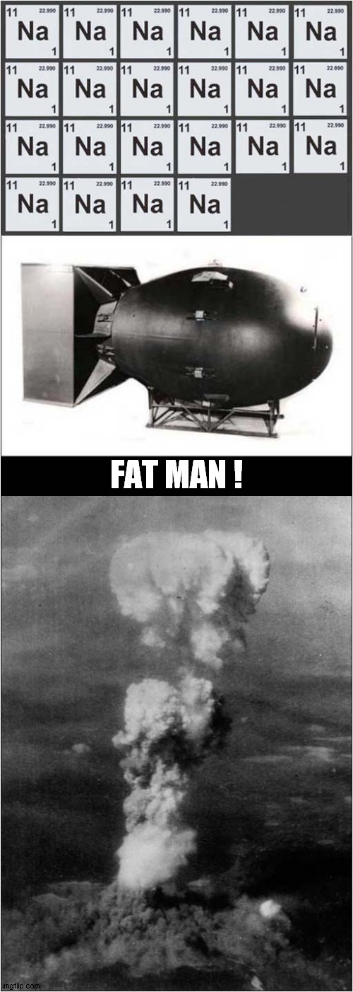 Atomic ! | FAT MAN ! | image tagged in atomic bomb,fat man,hiroshima,dark humour | made w/ Imgflip meme maker