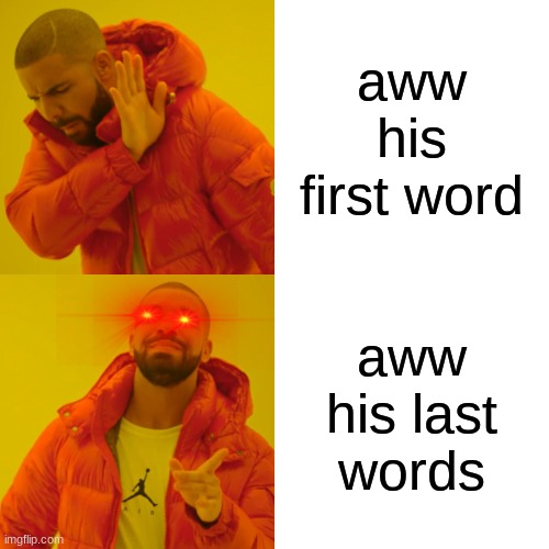 aww his first word aww his last words | image tagged in memes,drake hotline bling | made w/ Imgflip meme maker