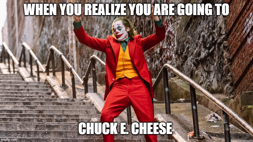 dancing joker |  WHEN YOU REALIZE YOU ARE GOING TO; CHUCK E. CHEESE | image tagged in dancing joker | made w/ Imgflip meme maker