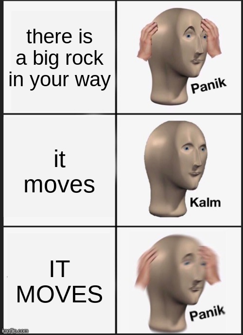 Meme | there is a big rock in your way; it moves; IT MOVES | image tagged in memes,panik kalm panik,funny,meme man | made w/ Imgflip meme maker