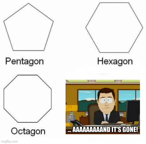 It's Gone | image tagged in memes,pentagon hexagon octagon,aaaaand its gone,bad pun,funny memes | made w/ Imgflip meme maker