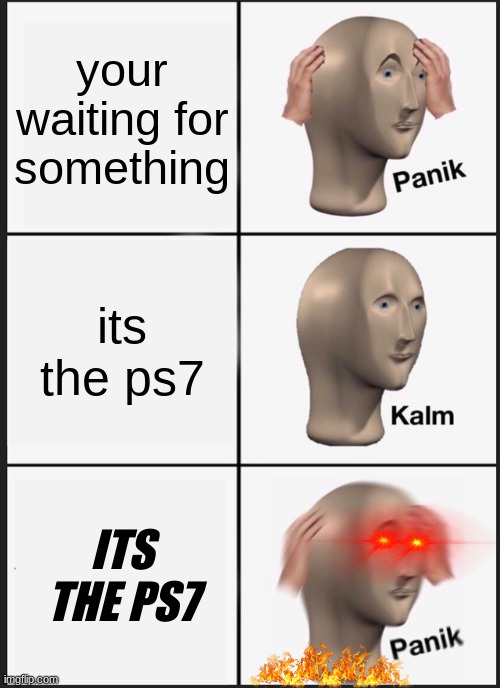 Panik Kalm Panik Meme | your waiting for something; its the ps7; ITS THE PS7 | image tagged in memes,panik kalm panik | made w/ Imgflip meme maker