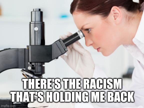 Scientist Microscope | THERE'S THE RACISM THAT'S HOLDING ME BACK | image tagged in scientist microscope | made w/ Imgflip meme maker