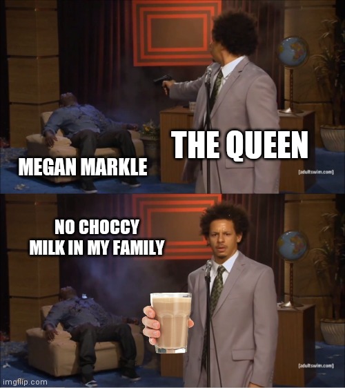 The royal bang | THE QUEEN; MEGAN MARKLE; NO CHOCCY MILK IN MY FAMILY | image tagged in memes,who killed hannibal | made w/ Imgflip meme maker