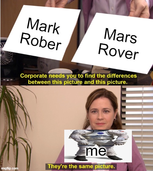 dear mark | Mark Rober; Mars Rover; me | image tagged in memes,they're the same picture | made w/ Imgflip meme maker