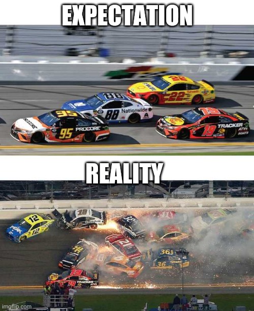 Nascar 2.0 | EXPECTATION; REALITY | image tagged in nascar 2 0 | made w/ Imgflip meme maker