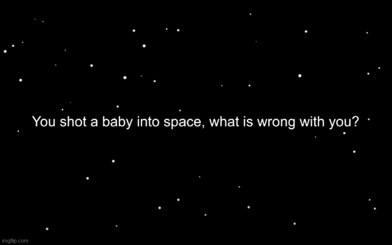 image tagged in you shot a baby into space what is wrong with you | made w/ Imgflip meme maker