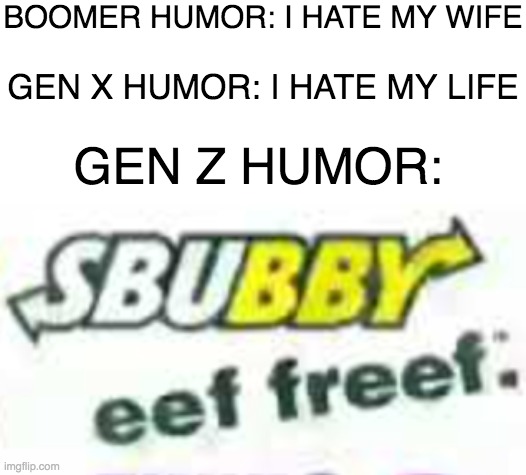 eef freef™️ | BOOMER HUMOR: I HATE MY WIFE; GEN X HUMOR: I HATE MY LIFE; GEN Z HUMOR: | image tagged in subway,boomer humor millennial humor gen-z humor | made w/ Imgflip meme maker