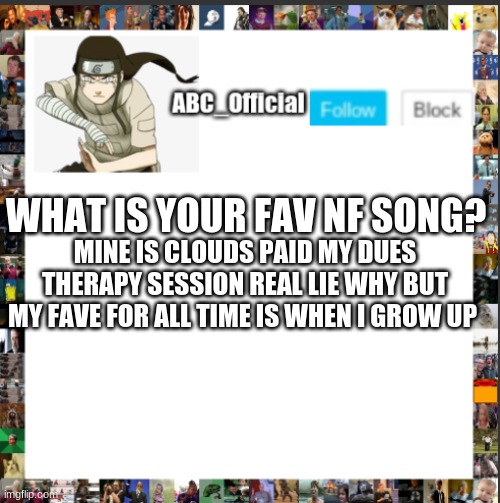 CHOOOSE pls | WHAT IS YOUR FAV NF SONG? MINE IS CLOUDS PAID MY DUES THERAPY SESSION REAL LIE WHY BUT MY FAVE FOR ALL TIME IS WHEN I GROW UP | image tagged in abc's announcement template but its neji hyuga,nf,lol | made w/ Imgflip meme maker