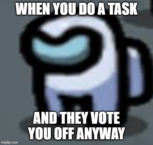 Angry mini crewmate | WHEN YOU DO A TASK; AND THEY VOTE YOU OFF ANYWAY | image tagged in angry mini crewmate | made w/ Imgflip meme maker