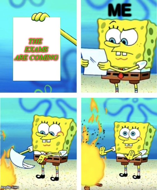 Spongebob Burning Paper | ME; THE  EXAMS ARE COMING | image tagged in spongebob burning paper,exams | made w/ Imgflip meme maker