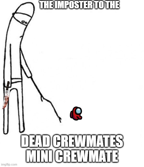 c'mon do something | THE IMPOSTER TO THE; DEAD CREWMATES MINI CREWMATE | image tagged in c'mon do something | made w/ Imgflip meme maker