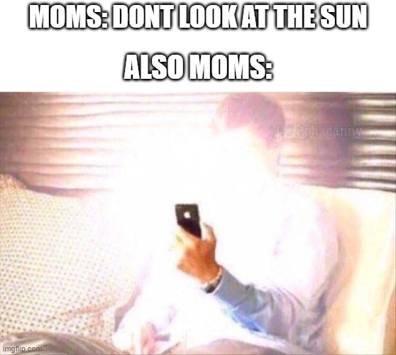 How are they no blind? | MOMS: DONT LOOK AT THE SUN; ALSO MOMS: | image tagged in bright phone | made w/ Imgflip meme maker